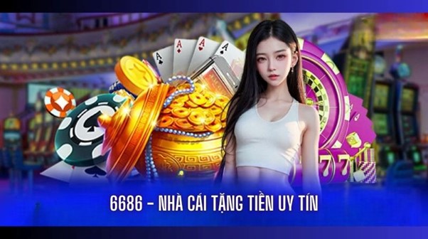 6686 - Nhà cái tặng tiền uy tín hiện nay